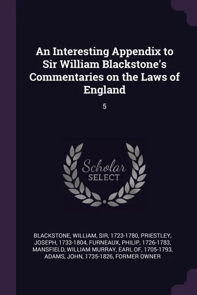 Обложка книги An Interesting Appendix to Sir William Blackstone.s Commentaries on the Laws of England. 5, William Blackstone, Joseph Priestley, Philip Furneaux