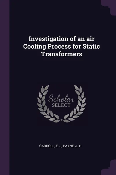 Обложка книги Investigation of an air Cooling Process for Static Transformers, E J Carroll, J H Payne