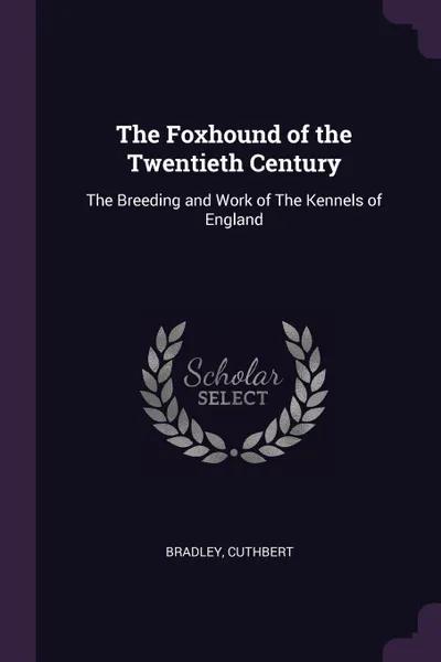 Обложка книги The Foxhound of the Twentieth Century. The Breeding and Work of The Kennels of England, Cuthbert Bradley