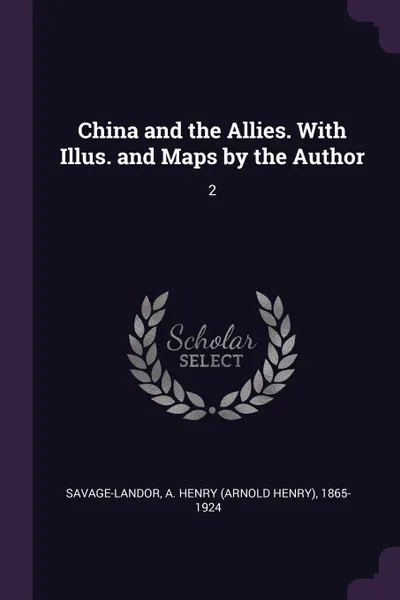 Обложка книги China and the Allies. With Illus. and Maps by the Author. 2, A Henry 1865-1924 Savage-Landor