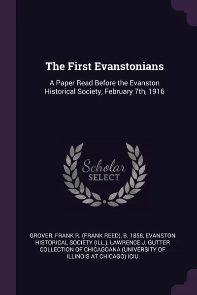 Обложка книги The First Evanstonians. A Paper Read Before the Evanston Historical Society, February 7th, 1916, Frank R. b. 1858 Grover