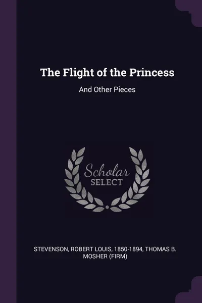 Обложка книги The Flight of the Princess. And Other Pieces, Stevenson Robert Louis, Thomas B. Mosher