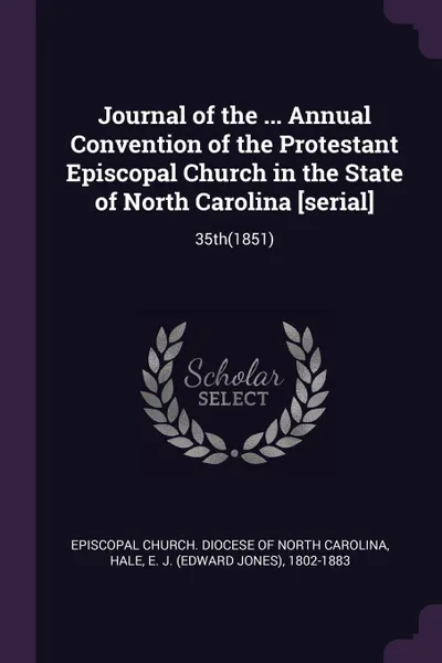 Обложка книги Journal of the ... Annual Convention of the Protestant Episcopal Church in the State of North Carolina .serial.. 35th(1851), E J. 1802-1883 Hale