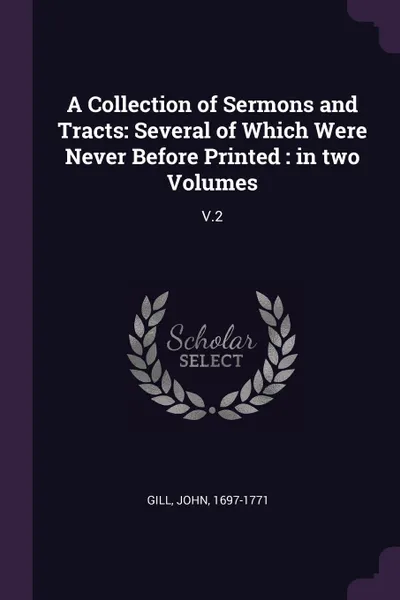 Обложка книги A Collection of Sermons and Tracts. Several of Which Were Never Before Printed : in two Volumes: V.2, John Gill