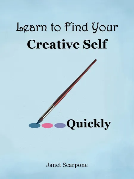 Обложка книги Learn to Find Your Creative Self...Quickly, Janet Scarpone