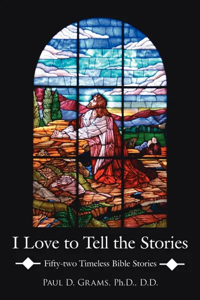 Обложка книги I Love to Tell the Stories. Fifty-two Timeless Bible Stories, Paul D. Grams Ph.D. D.D.