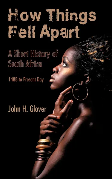 Обложка книги How Things Fell Apart. A Short History of South Africa - 1488 to Present Day, John H. Glover