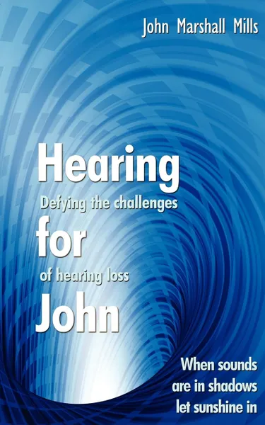 Обложка книги Hearing for John. Defying the Challenges of Hearing Loss, John Marshall Mills