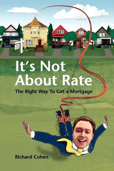 Обложка книги It.s Not About Rate. The Right Way To Get A Mortgage, Richard Cohen