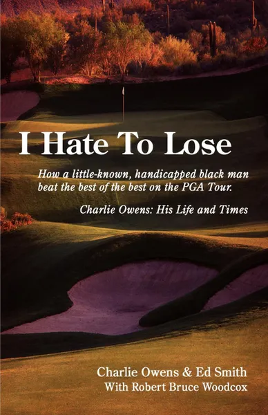 Обложка книги I Hate to Lose. How a Little-Known, Handicapped Black Man Beat the Best of the Best on the PGA Tour. Charlie Owens: His Life and Times, Charlie Owens, Ed Charles Smith