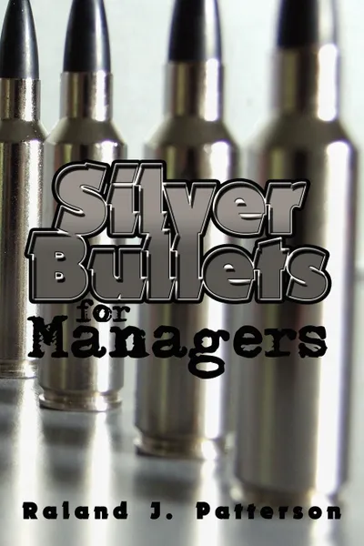 Обложка книги Silver Bullets for Managers, Raland J. Patterson