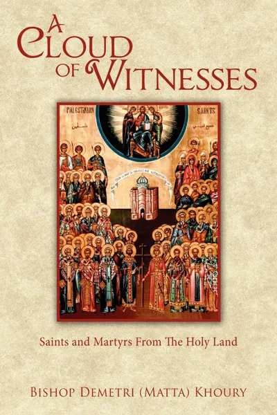 Обложка книги A Cloud of Witnesses. Saints and Martyrs from the Holy Land, Bishop Demetri Khoury, Demetri Matta Khoury