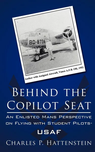 Обложка книги Behind the Copilot Seat. An Enlisted Mans Perspective on Flying with Student Pilots-USAF, Charles P. Hattenstein