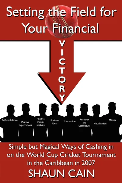 Обложка книги Setting the Field for Your Financial Victory. Simple But Magical Ways of Cashing in on the World Cup Cricket Tournament in the Caribbean in 2007, Shaun Cain