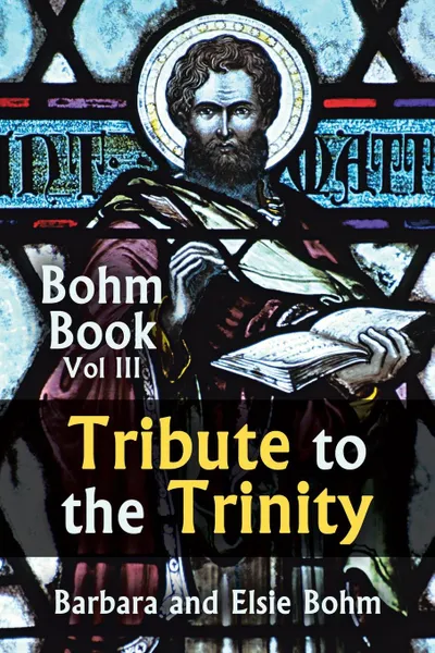 Обложка книги Tribute to the Trinity. Bohm Book Vol III, Barbara Bohm, Elsie Bohm