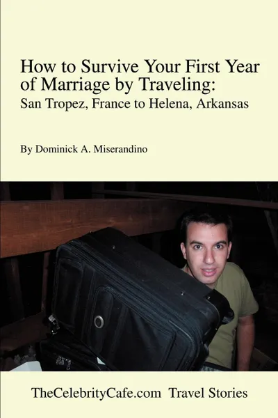 Обложка книги How to Survive Your First Year of Marriage by Traveling. San Tropez, France to Helena, Arkansas, Dominick A. Miserandino