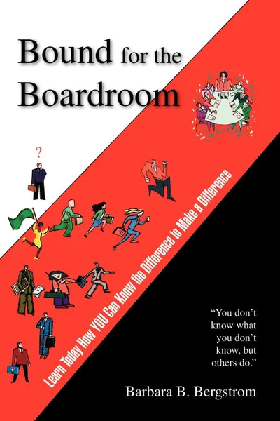 Обложка книги Bound for the Boardroom. Learn Today How You Can Know the Difference to Make a Difference, Barbara B. Bergstrom