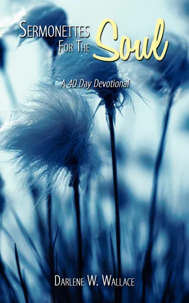 Обложка книги Sermonettes For The Soul. A 40 Day Devotional, Darlene W. Wallace