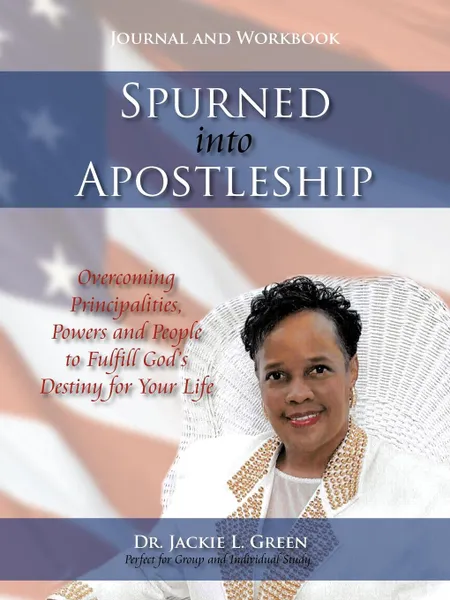 Обложка книги Spurned into Apostleship - Journal and Workbook. Overcoming Principalities, Powers and People to Fulfill God.s Destiny for Your Life, Dr. Jackie L. Green