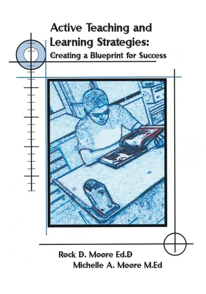 Обложка книги Active Teaching and Learning Strategies. Creating a Blueprint for Success, Rock Moore, Rock Moore Ed D. and Michelle a. Moore