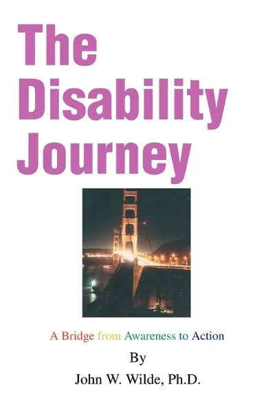 Обложка книги The Disability Journey. A Bridge from Awareness to Action, John W. Wilde, John W. Wilde Ph. D.