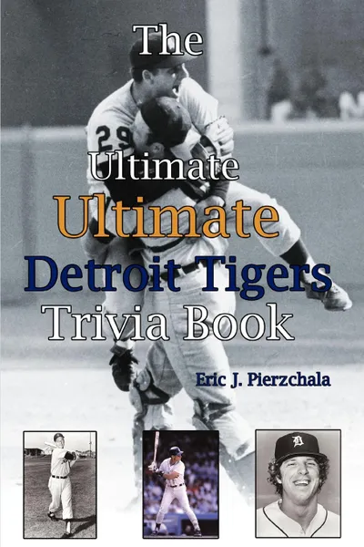 Обложка книги The Ultimate Ultimate Detroit Tigers Trivia Book. A Journey Through Detroit Tiger History By Way of Trivia, Eric J Pierzchala