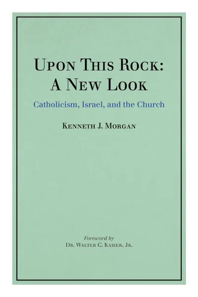 Обложка книги Upon This Rock. A New Look: Catholicism, Israel, and the Church, Kenneth J. Morgan