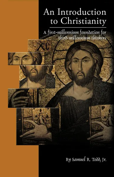 Обложка книги An Introduction to Christianity. A First-Millennium Foundation for Third-Millennium Thinkers, Samuel R. Todd Jr