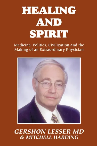 Обложка книги Healing and Spirit. Medicine, Politics, Civilization and the Making of an Extraordinary Physician, Gershon Lesser, Mitchell Harding