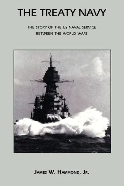 Обложка книги The Treaty Navy. The Story of the US Naval Service Between the World Wars, James W. Hammond, Jr. James W. Hammond