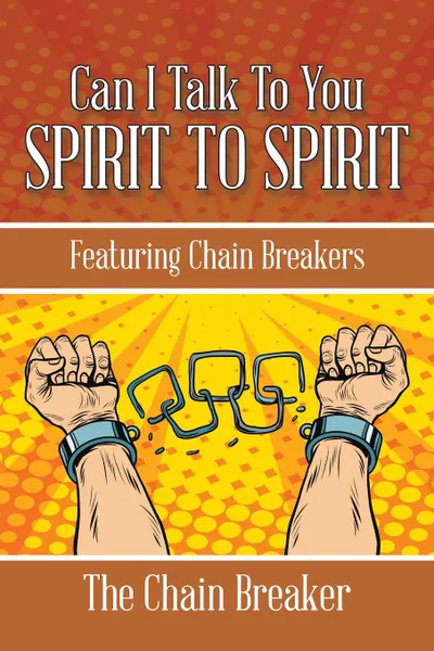 Обложка книги CAN I TALK TO YOU SPIRIT TO SPIRIT. Featuring Chain Breakers, The Chain Breaker