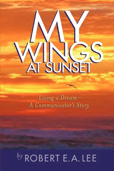 Обложка книги My Wings at Sunset. Living a Dream, Robert E. A. Lee
