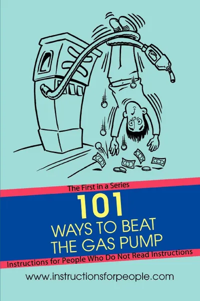 Обложка книги 101 Ways to Beat the Gas Pump. The First in a Series Instructions for People Who Do Not Read Instructions, Andrew P. Noakes