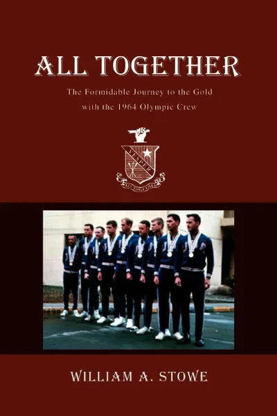 Обложка книги All Together. The Formidable Journey to the Gold with the 1964 Olympic Crew, William A. Stowe