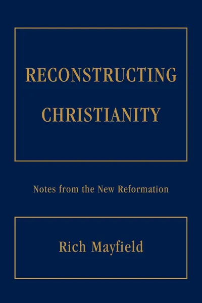 Обложка книги Reconstructing Christianity. Notes from the New Reformation, Rich Mayfield