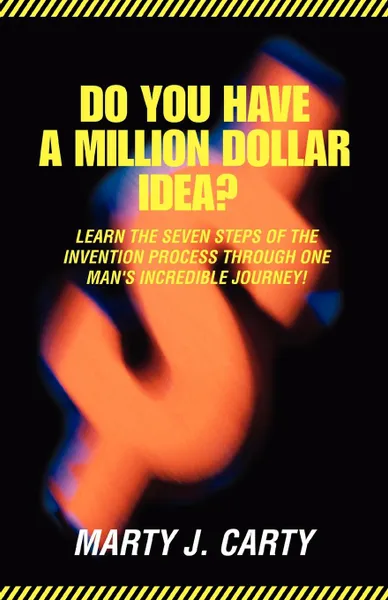 Обложка книги Do You Have A Million Dollar Idea.. Learn the Seven Steps of the Invention Process through One Man.s Incredible Journey., Marty J Carty