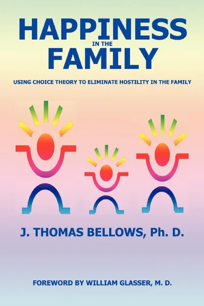 Обложка книги Happiness in the Family. Using Choice Theory to Eliminate Hostility in the Family, J Thomas Bellows