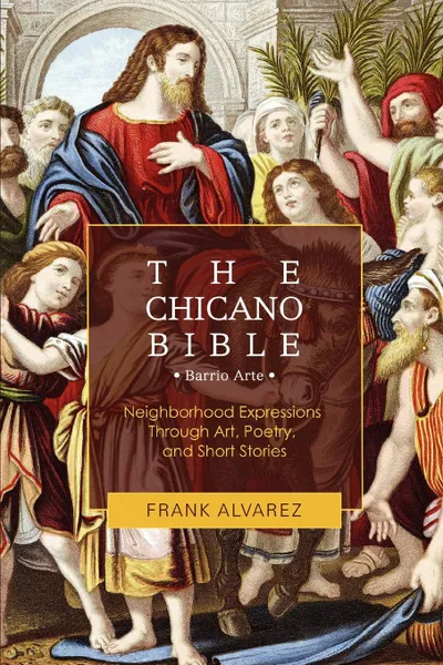 Обложка книги The Chicano Bible. Barrio Arte, Frank J Alvarez