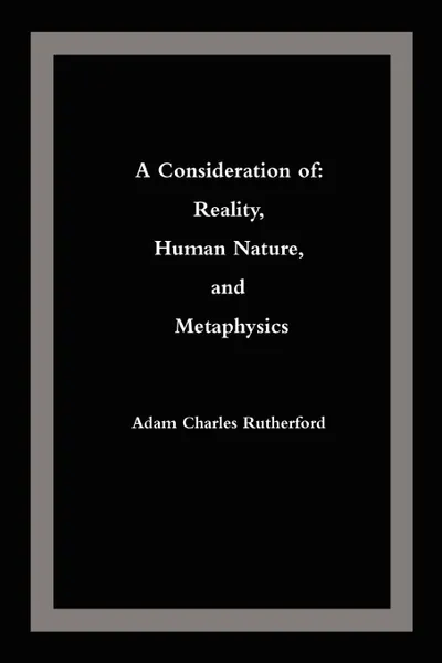 Обложка книги A Consideration of. Reality, Human Nature, and Metaphysics, Adam Charles Rutherford