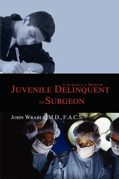 Обложка книги Juvenile Delinquent to Surgeon. A Surgeon.s Memoir, John Wrable