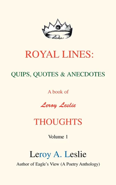 Обложка книги Royal Lines. Quips, Quotes. Anecdotes:A book of Leroy Leslie Thoughts, Leroy A. Leslie