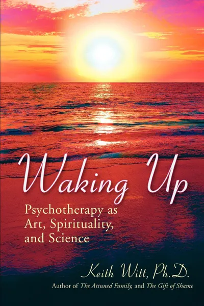 Обложка книги Waking Up. Psychotherapy as Art, Spirituality, and Science, Keith Witt Ph. D., Keith Witt