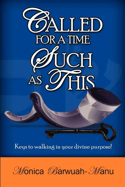 Обложка книги Called for a Time Such as This. Keys to Walking in Your Divine Purpose., Monica Barwuah-Manu