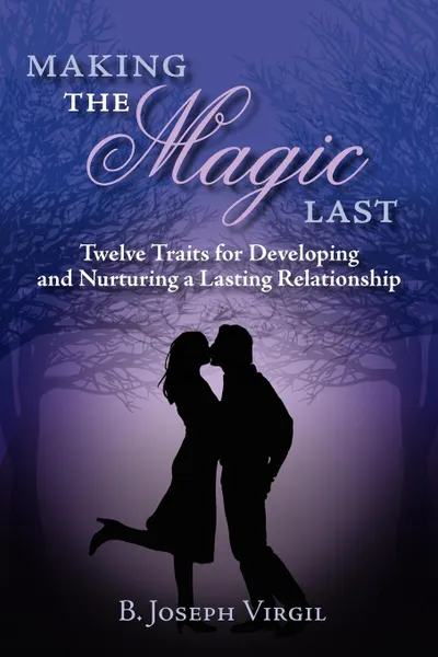 Обложка книги Making The Magic Last. Twelve Traits for Developing and Nurturing a Lasting Relationship, B. Joseph Virgil