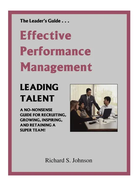 Обложка книги Effective Performance Management. A No-Nonsense Guide for Recruiting, Growing, Inspiring, and Retaining a Super Team., Richard S. Johnson, Richard S. Johnson