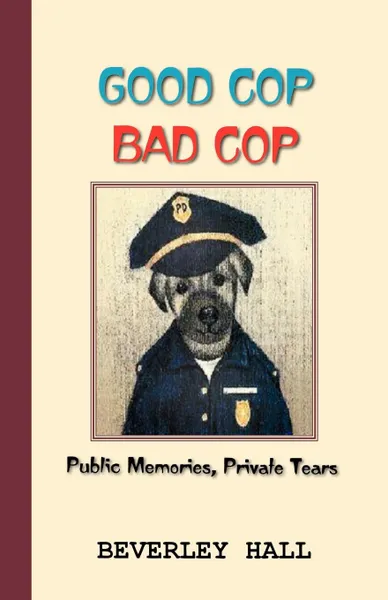 Обложка книги Good Cop Bad Cop. Public Memories, Private Tears, Beverly Hall