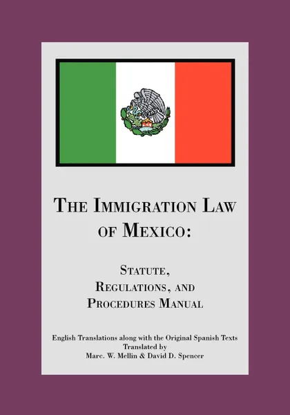 Обложка книги The Immigration Law of Mexico. Statute, Regulations, and Procedures Manual, David D. Spencer, Marc W. Mellin, David D. Spencer and Marc W. Mellin