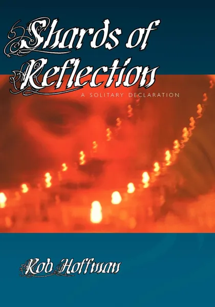 Обложка книги Shards of Reflection. A Solitary Declaration, Robert Hoffman, Rob Hoffman