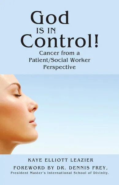 Обложка книги God Is in Control.. Cancer from a Patient/Social Worker Perspective, Kaye Elliott Leazier