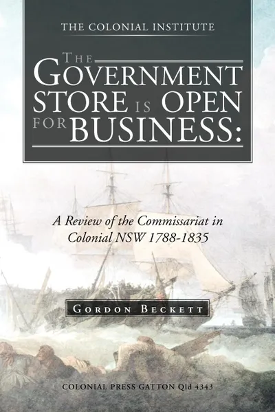 Обложка книги The Government Store Is Open for Business. A Review of the Commissariat in Colonial Nsw 1788-1835, Gordon Beckett